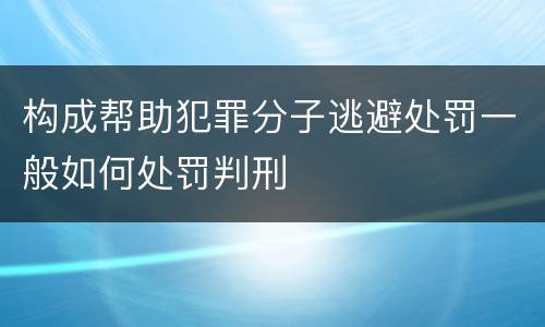 构成帮助犯罪分子逃避处罚一般如何处罚判刑