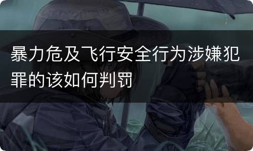 暴力危及飞行安全行为涉嫌犯罪的该如何判罚