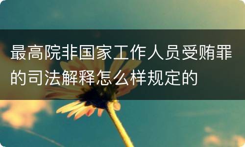 最高院非国家工作人员受贿罪的司法解释怎么样规定的