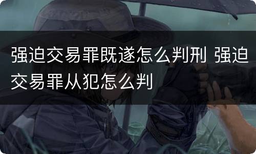 强迫交易罪既遂怎么判刑 强迫交易罪从犯怎么判