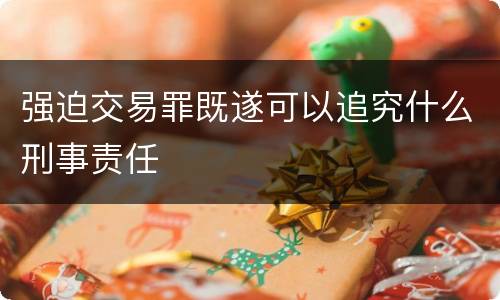 强迫交易罪既遂可以追究什么刑事责任