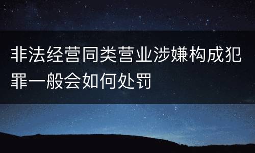 非法经营同类营业涉嫌构成犯罪一般会如何处罚