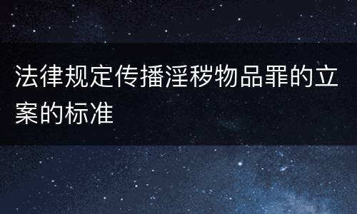 法律规定传播淫秽物品罪的立案的标准