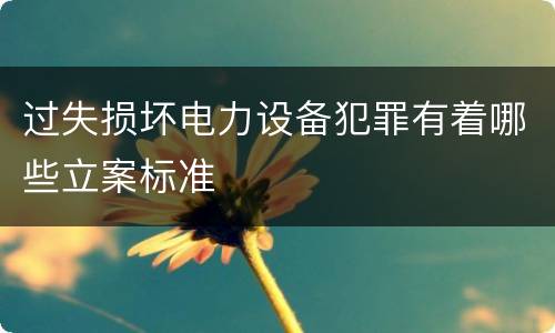 过失损坏电力设备犯罪有着哪些立案标准