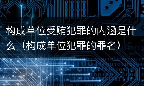 构成单位受贿犯罪的内涵是什么（构成单位犯罪的罪名）