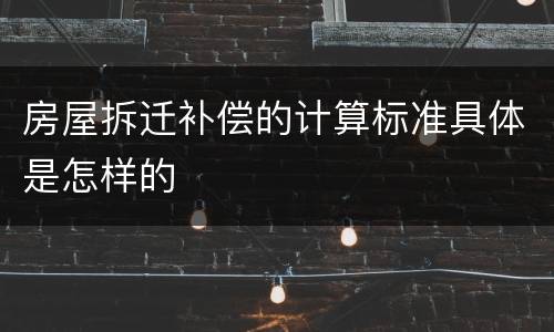 房屋拆迁补偿的计算标准具体是怎样的
