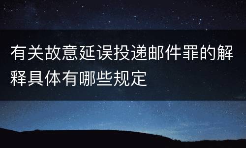 有关故意延误投递邮件罪的解释具体有哪些规定