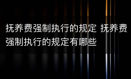 抚养费强制执行的规定 抚养费强制执行的规定有哪些