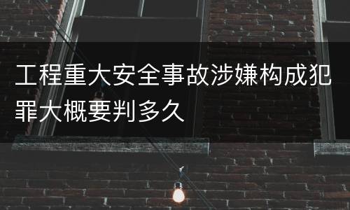 工程重大安全事故涉嫌构成犯罪大概要判多久