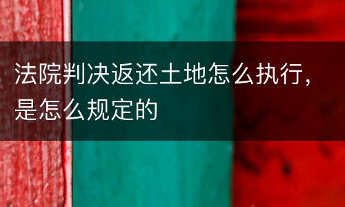 法院判决返还土地怎么执行，是怎么规定的