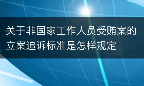 关于非国家工作人员受贿案的立案追诉标准是怎样规定