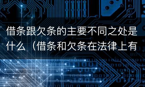 借条跟欠条的主要不同之处是什么（借条和欠条在法律上有什么不一样的地方）