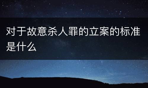 对于故意杀人罪的立案的标准是什么