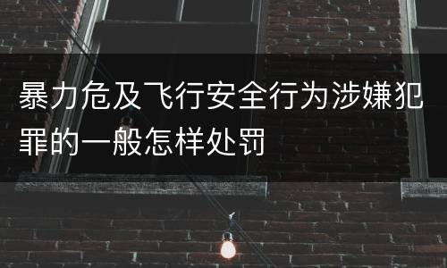 暴力危及飞行安全行为涉嫌犯罪的一般怎样处罚