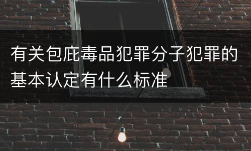 有关包庇毒品犯罪分子犯罪的基本认定有什么标准