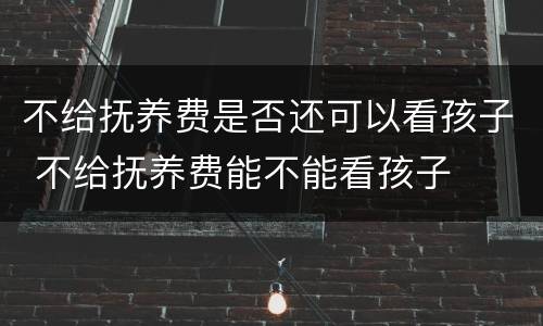 不给抚养费是否还可以看孩子 不给抚养费能不能看孩子