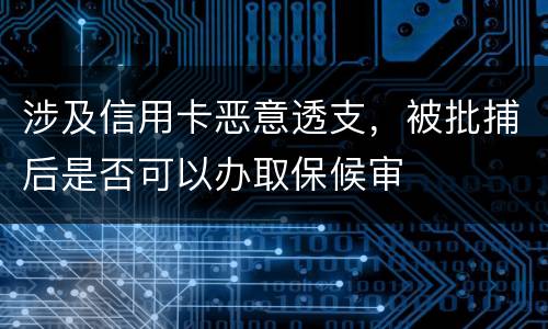 涉及信用卡恶意透支，被批捕后是否可以办取保候审
