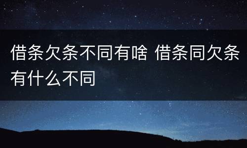 借条欠条不同有啥 借条同欠条有什么不同