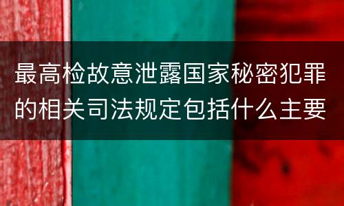 最高检故意泄露国家秘密犯罪的相关司法规定包括什么主要内容