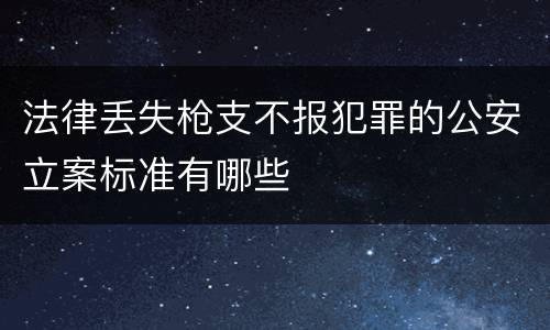法律丢失枪支不报犯罪的公安立案标准有哪些