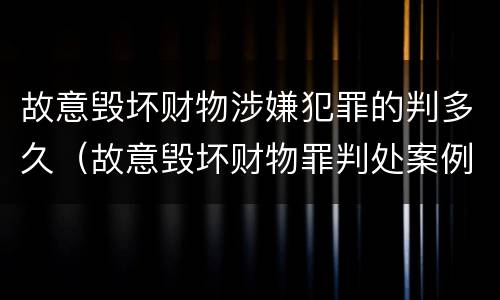 故意毁坏财物涉嫌犯罪的判多久（故意毁坏财物罪判处案例）