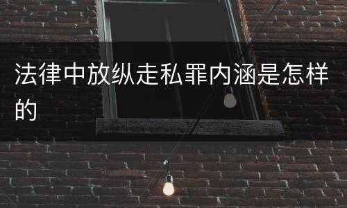 法律中放纵走私罪内涵是怎样的
