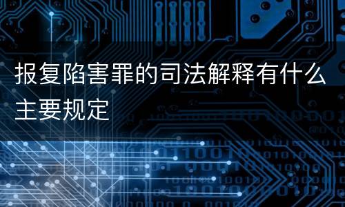 报复陷害罪的司法解释有什么主要规定