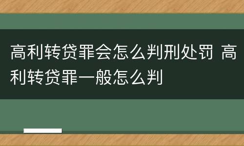 高利转贷罪会怎么判刑处罚 高利转贷罪一般怎么判