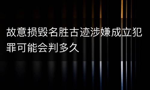 故意损毁名胜古迹涉嫌成立犯罪可能会判多久