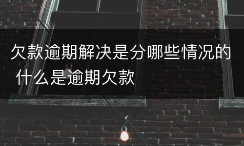 欠款逾期解决是分哪些情况的 什么是逾期欠款