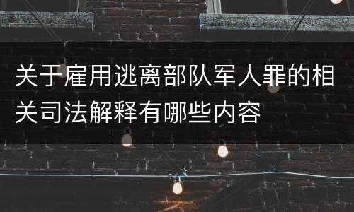 关于雇用逃离部队军人罪的相关司法解释有哪些内容