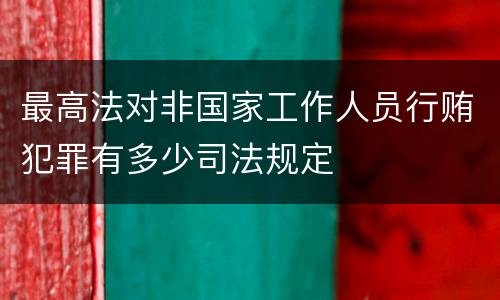 最高法对非国家工作人员行贿犯罪有多少司法规定