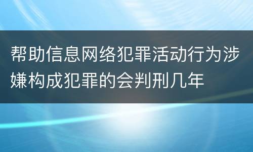 帮助信息网络犯罪活动行为涉嫌构成犯罪的会判刑几年