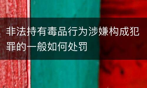 非法持有毒品行为涉嫌构成犯罪的一般如何处罚