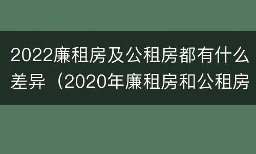 2022廉租房及公租房都有什么差异（2020年廉租房和公租房的区别）