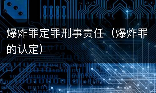 爆炸罪定罪刑事责任（爆炸罪的认定）