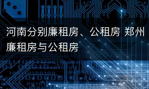 河南分别廉租房、公租房 郑州廉租房与公租房