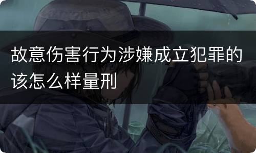 故意伤害行为涉嫌成立犯罪的该怎么样量刑