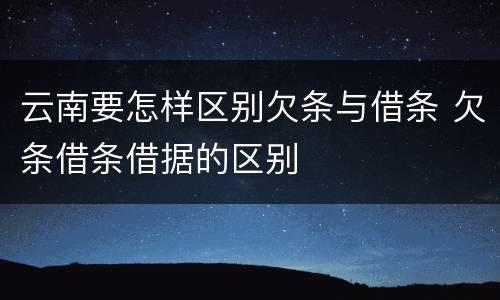 云南要怎样区别欠条与借条 欠条借条借据的区别