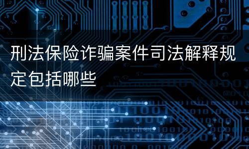 刑法保险诈骗案件司法解释规定包括哪些
