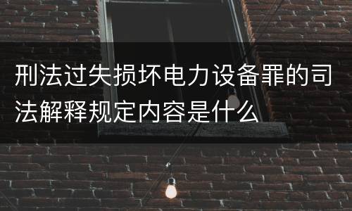 刑法过失损坏电力设备罪的司法解释规定内容是什么