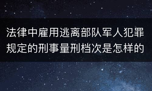 法律中雇用逃离部队军人犯罪规定的刑事量刑档次是怎样的