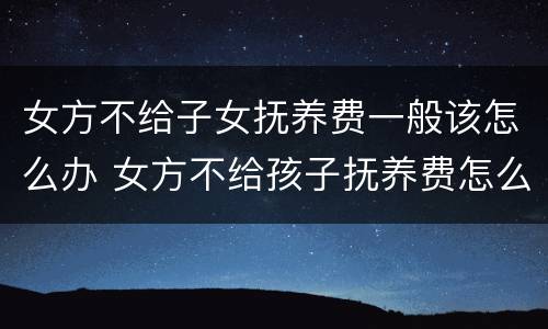 女方不给子女抚养费一般该怎么办 女方不给孩子抚养费怎么办