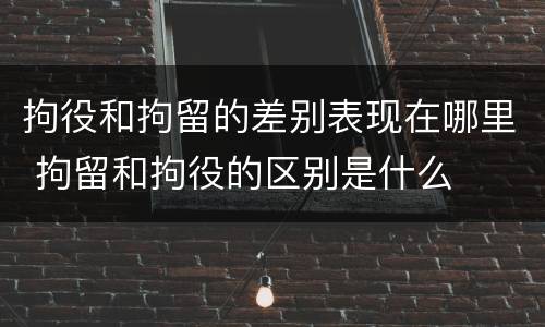 拘役和拘留的差别表现在哪里 拘留和拘役的区别是什么