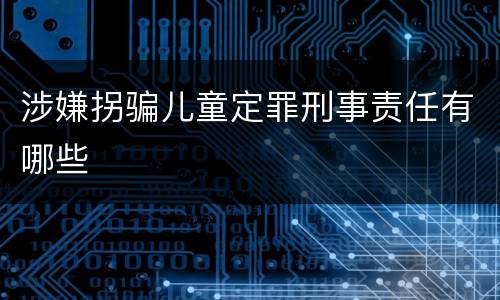 涉嫌拐骗儿童定罪刑事责任有哪些