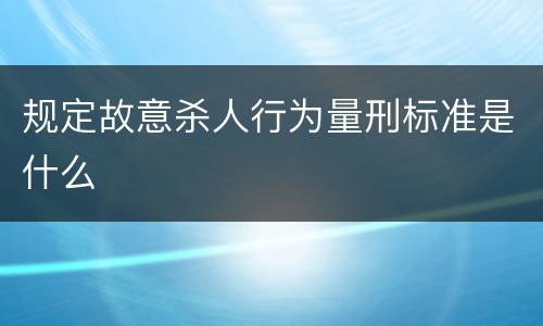 规定故意杀人行为量刑标准是什么