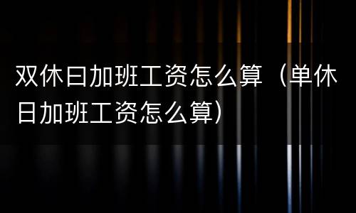 双休曰加班工资怎么算（单休日加班工资怎么算）