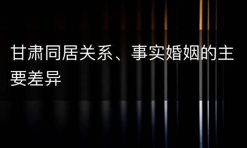 甘肃同居关系、事实婚姻的主要差异