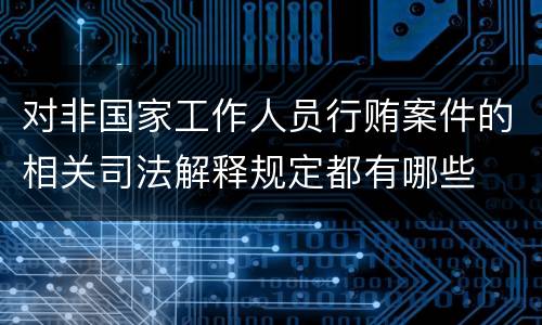 对非国家工作人员行贿案件的相关司法解释规定都有哪些
