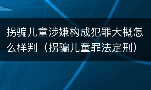 拐骗儿童涉嫌构成犯罪大概怎么样判（拐骗儿童罪法定刑）